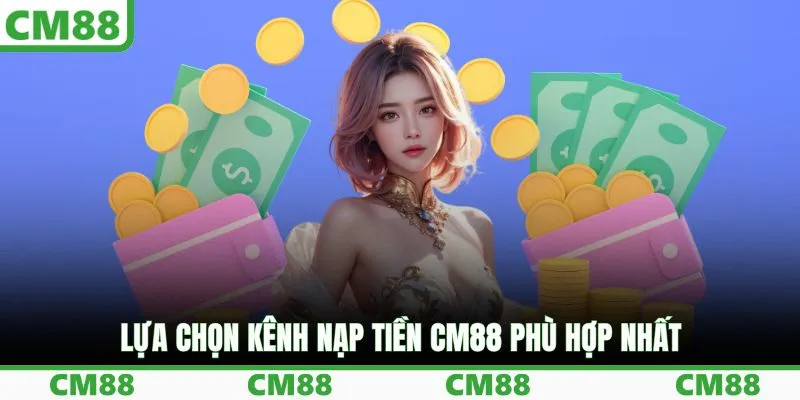 Lựa chọn kênh nạp tiền CM88 phù hợp nhất