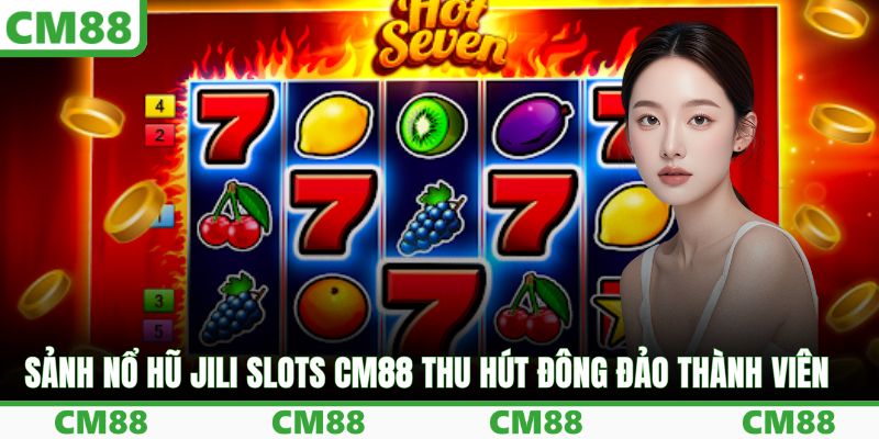 Sảnh nổ hũ JILI Slots CM88 thu hút đông đảo thành viên